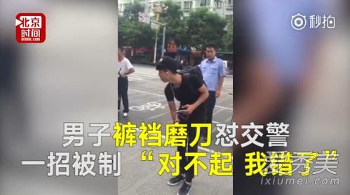 男子裤裆磨刀示威交警一招被制服是怎么回事